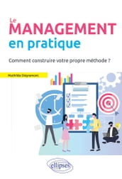 Le Management en pratique. Comment construire votre propre méthode?