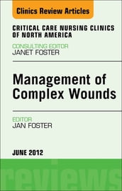 Management of Complex Wounds, An Issue of Critical Care Nursing Clinics