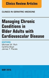 Managing Chronic Conditions in Older Adults with Cardiovascular Disease, An Issue of Clinics in Geriatric Medicine