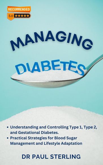 Managing Diabetes: Understanding and Controlling Type 1, Type 2, and Gestational Diabetes, Practical Strategies for Blood Sugar Management and Lifestyle Adaptation - Paul Sterling