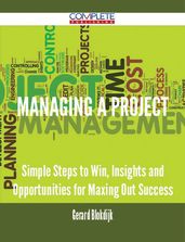 Managing a Project - Simple Steps to Win, Insights and Opportunities for Maxing Out Success