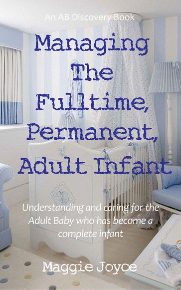 Managing the Fulltime, Permanent, Adult Infant - Maggie Joyce - Rosalie Bent - Michael Bent