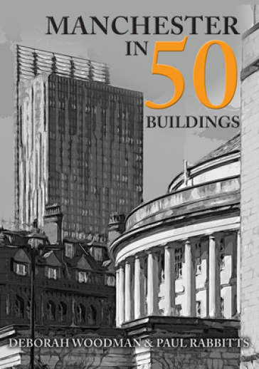 Manchester in 50 Buildings - Deborah Woodman - Paul Rabbitts