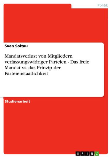 Mandatsverlust von Mitgliedern verfassungswidriger Parteien - Das freie Mandat vs. das Prinzip der Parteienstaatlichkeit - Sven Soltau