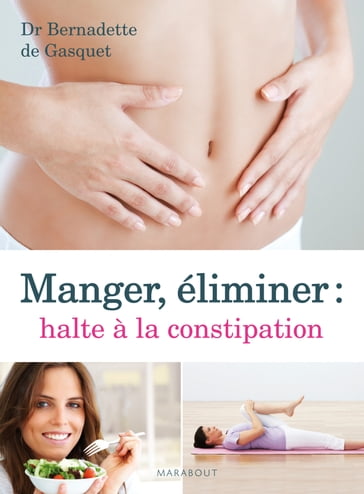 Manger, éliminer, halte à la constipation - Dr Bernadette de Gasquet