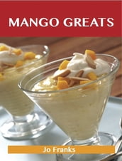 Mango Greats: Delicious Mango Recipes, The Top 80 Mango Recipes