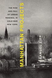 Manhattan Projects : The Rise And Fall Of Urban Renewal In Cold War New York