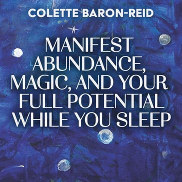 Manifest Abundance, Magic, and Your Full Potential While You Sleep - Colette Baron-Reid