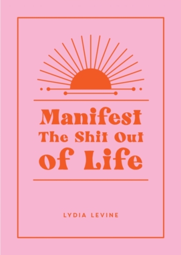 Manifest the Shit Out of Life - Lydia Levine