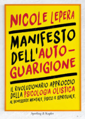 Manifesto dell autoguarigione. Il rivoluzionario approccio della psicologia olistica al benessere mentale, fisico e spirituale