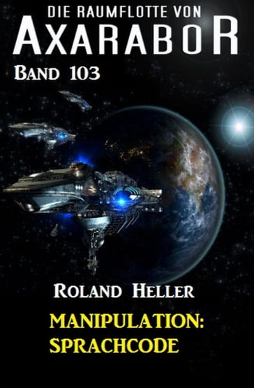 Manipulation: Sprachcode - Die Raumflotte von Axarabor - Band 103 - Roland Heller
