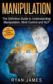 Manipulation: The Definitive Guide to Understanding Manipulation, Mind Control and NLP