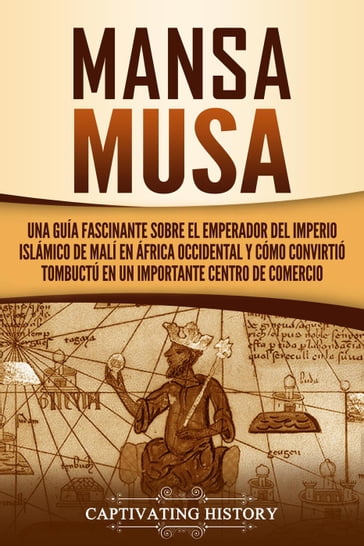 Mansa Musa: Una guía fascinante sobre el emperador del Imperio islámico de Malí en África Occidental y cómo convirtió Tombuctú en un importante centro de comercio - Captivating History