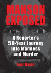 Manson Exposed: A Reporter s 50-Year Journey into Madness and Murder
