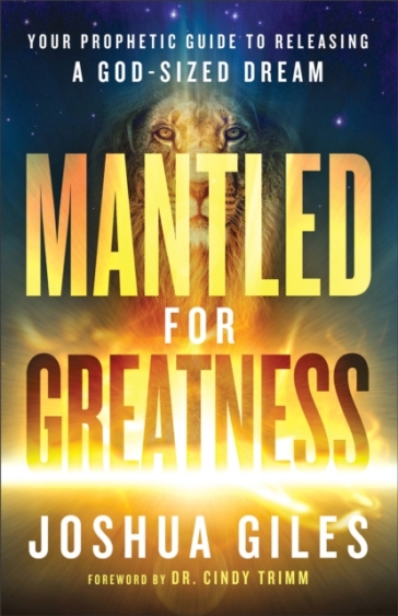 Mantled for Greatness ¿ Your Prophetic Guide to Releasing a God¿Sized Dream - Joshua Giles - Cindy Trimm