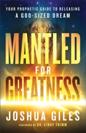 Mantled for Greatness ¿ Your Prophetic Guide to Releasing a God¿Sized Dream