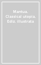 Mantua. Classical utopia. Ediz. illustrata