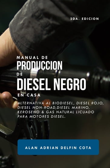 Manual De Producción De Diesel Negro En Casa: 2da Edición : Alternativa Al Biodiesel, Diesel Rojo, Diesel Non-road, Diesel Marino, Keroseno & Gas Natural Licuado Para Motores Diesel - Alan Delfin Sr