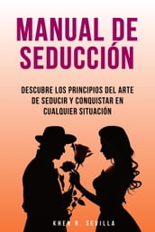 Manual De Seducción: Descubre Los Principios Del Arte De Seducir Y Conquistar En Cualquier Situación