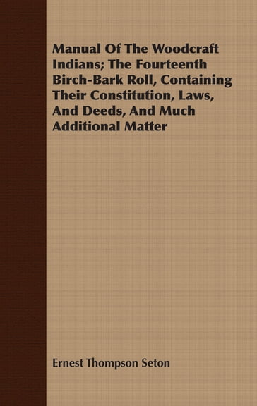 Manual Of The Woodcraft Indians; The Fourteenth Birch-Bark Roll, Containing Their Constitution, Laws, And Deeds, And Much Additional Matter - Ernest Thompson Seton