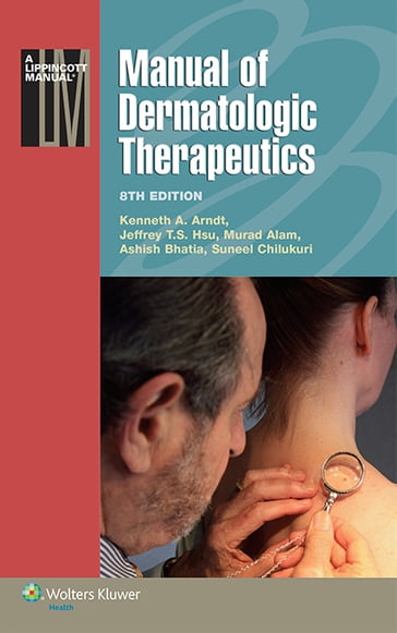 Manual of Dermatologic Therapeutics (Lippincott Manual Series) - Ashish C. Bhatia - Jeffrey T.S. Hsu - Kenneth A. Arndt - Murad Alam - Suneel Chilukuri
