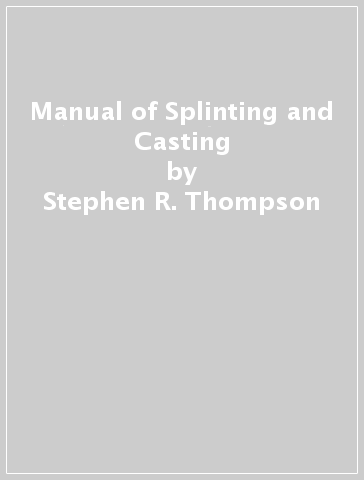 Manual of Splinting and Casting - Stephen R. Thompson - Dan A. Zlotolow