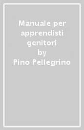 Manuale per apprendisti genitori