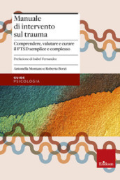 Manuale di intervento sul trauma. Comprendere, valutare e curare il PTSD semplice e complesso