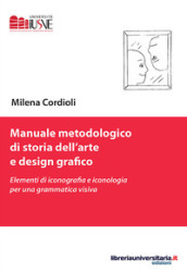 Manuale metodologico di storia dell arte e design grafico. Elementi di iconografia e iconologia per una grammatica visiva