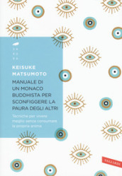 Manuale di un monaco buddhista per sconfiggere la paura degli altri. Tecniche per vivere meglio senza consumare la propria anima