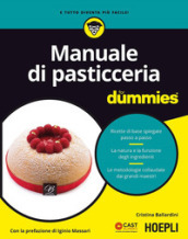 Manuale di pasticceria for dummies. Ricette di base spiegate passo a passo. La natura e la funzione degli ingredienti. Le metodologie collaudate dai grandi...