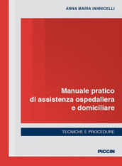 Manuale pratico di assistenza ospedaliera e domiciliare. Tecniche e procedure