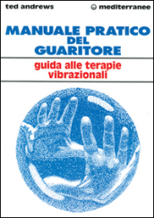 Manuale pratico del guaritore. Guida alle terapie vibrazionali