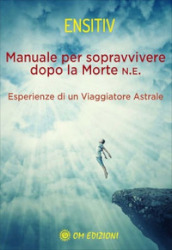 Manuale per sopravvivere dopo la morte. Esperienze di un viaggiatore astrale