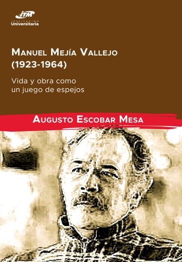 Manuel Mejía Vallejo (1923-1964): vida y obra como un juego de espejos - Augusto Escobar Mesa