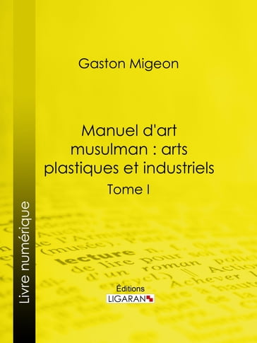 Manuel d'art musulman : Arts plastiques et industriels - Gaston Migeon - Ligaran