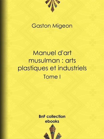 Manuel d'art musulman : Arts plastiques et industriels - Gaston Migeon