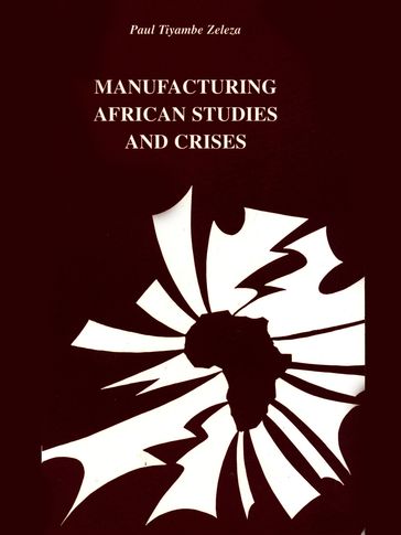Manufacturing African studies and crises - Paul Tiyambe Zeleza