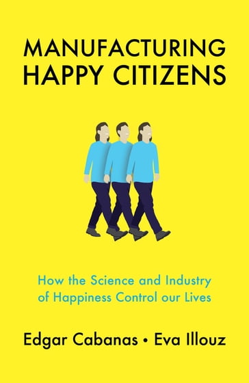 Manufacturing Happy Citizens - Edgar Cabanas - Eva Illouz