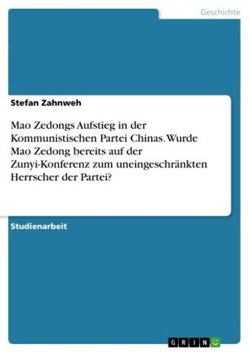 Mao Zedongs Aufstieg in der Kommunistischen Partei Chinas. Wurde Mao Zedong bereits auf der Zunyi-Konferenz zum uneingeschränkten Herrscher der Partei? - Stefan Zahnweh