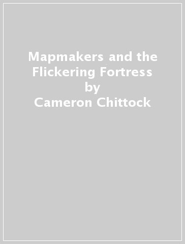 Mapmakers and the Flickering Fortress - Cameron Chittock - Amanda Castillo