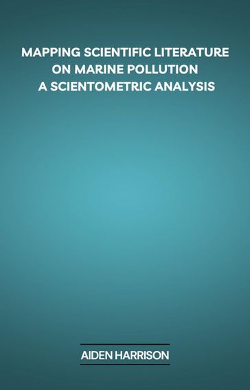 Mapping Scientific Literature on Marine Pollution: A Scientometric Analysis - Aiden Harrison