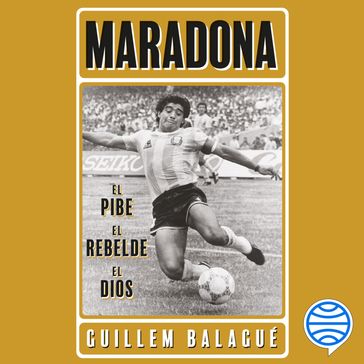 Maradona: el pibe, el rebelde, el dios - Guillem Balagué