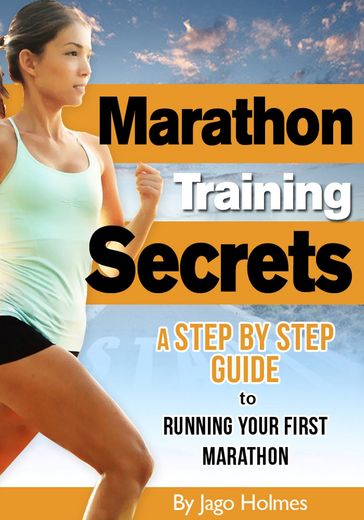 Marathon Training Secrets: A Step By Step Guide To Running Your First Marathon - Jago Holmes