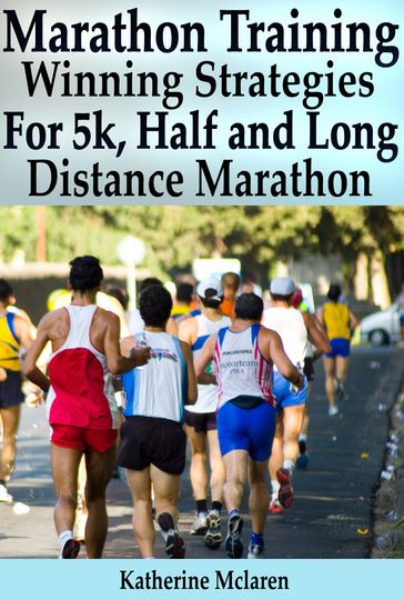 Marathon Training: Winning Strategies, Preparation and Nutrition for Running 5k, Half, Long Distance Marathons - Katherine McLaren