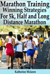 Marathon Training: Winning Strategies, Preparation and Nutrition for Running 5k, Half, Long Distance Marathons