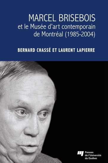 Marcel Brisebois et le Musée d'art contemporain de Montréal (1985-2004) - Laurent Lapierre - Bernard Chassé