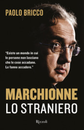 Marchionne lo straniero. L uomo che ha cambiato per sempre l industria mondiale dell auto