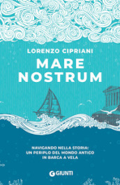 Mare nostrum. Navigando nella storia: un periplo del mondo antico in barca a vela