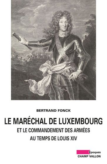 Le Maréchal de Luxembourg et le commandement des armées sous Louis XIV - Bertrand Fonck - Lucien BELY